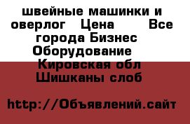 швейные машинки и оверлог › Цена ­ 1 - Все города Бизнес » Оборудование   . Кировская обл.,Шишканы слоб.